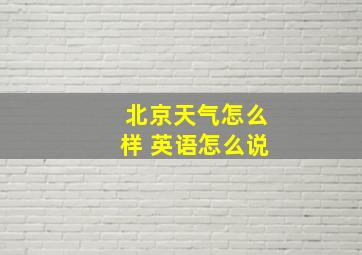 北京天气怎么样 英语怎么说